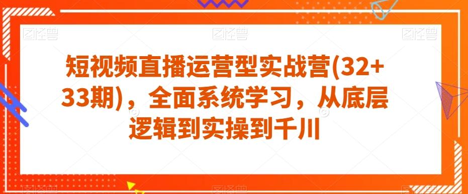 短视频直播运营型实战营(32+33期)，全面系统学习，从底层逻辑到实操到千川-禾谷轻创网