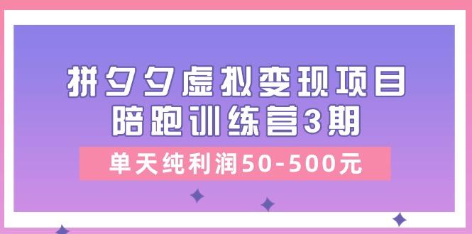 某收费培训《拼夕夕虚拟变现项目陪跑训练营3期》单天纯利润50-500元-禾谷轻创网