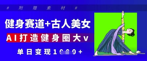健身赛道+古人美女，AI打造健身圈大v，单日变现多张-禾谷轻创网