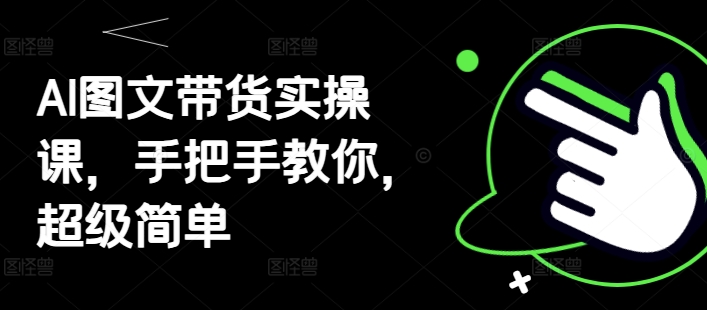 AI图文带货实操课，手把手教你，超级简单-禾谷轻创网
