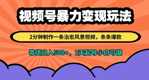 视频号暴力变现玩法，2分钟制作一条治愈风景视频，条条爆款，挂橱窗带货日入多张，2天起号小白可做-禾谷轻创网