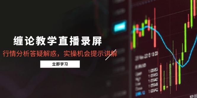 缠论教学直播录屏，行情分析答疑解惑，实操机会提示讲解(5月-禾谷轻创网