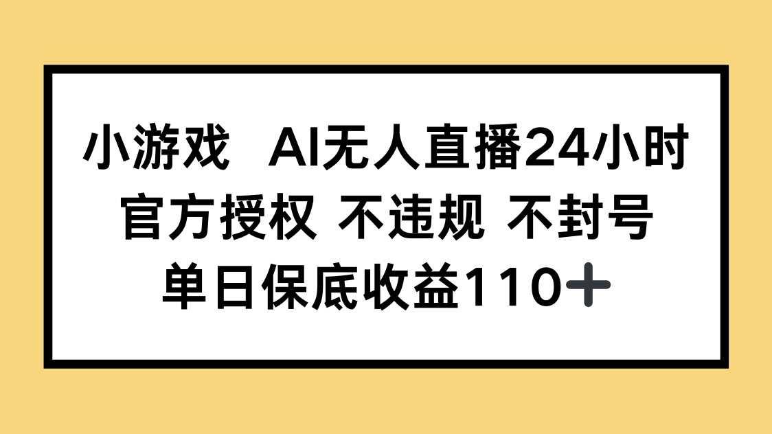 小游戏AI无人直播，官方授权 不违规 不封号，单日保底收益110+-禾谷轻创网