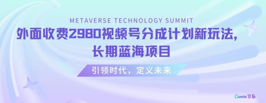 外面收费2980视频号分成计划最新玩法，长期蓝海项目【揭秘】-禾谷轻创网