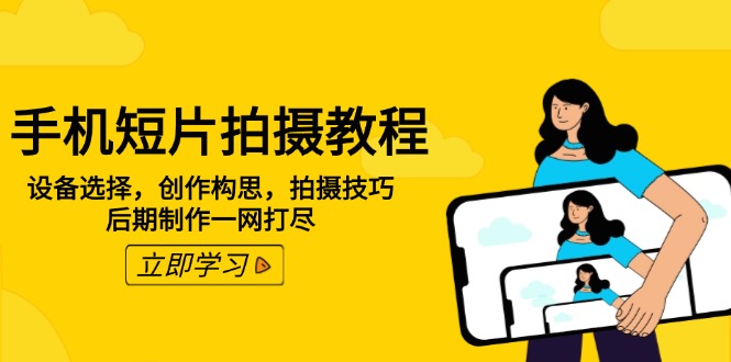手机短片拍摄教程：设备选择，创作构思，拍摄技巧，后期制作一网打尽-禾谷轻创网
