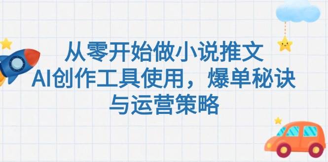 从零开始做小说推文，AI创作工具使用，爆单秘诀与运营策略-禾谷轻创网