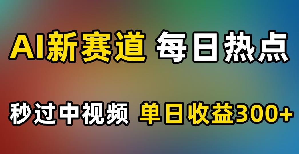 AI新赛道，每日热点，秒过中视频，单日收益300+【揭秘】-禾谷轻创网
