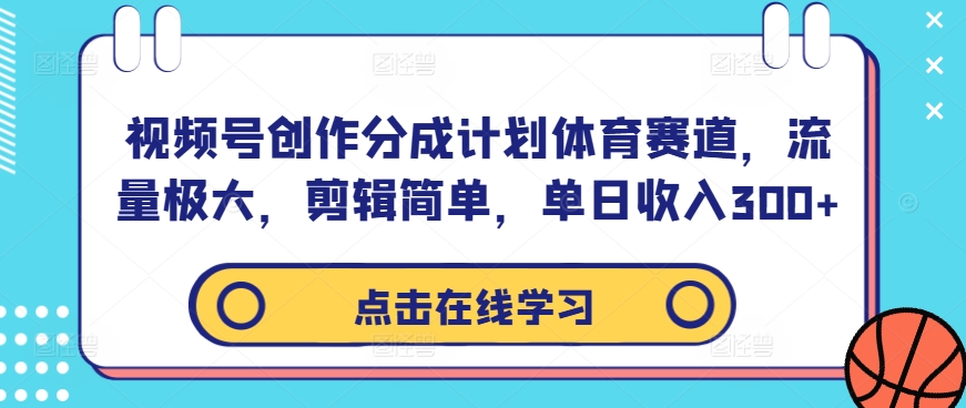 视频号创作分成计划体育赛道，流量极大，剪辑简单，单日收入300+-禾谷轻创网