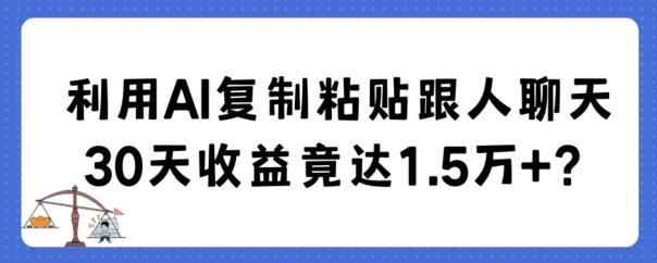 利用AI复制粘贴跟人聊天30天收益竟达1.5万+【揭秘】-禾谷轻创网