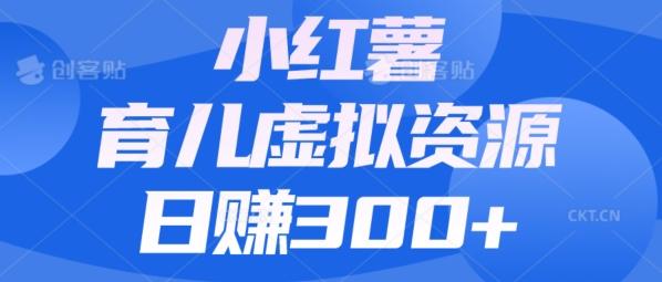 【零成本】小红书靠育儿虚拟资源，日赚300+的保姆级教程-禾谷轻创网