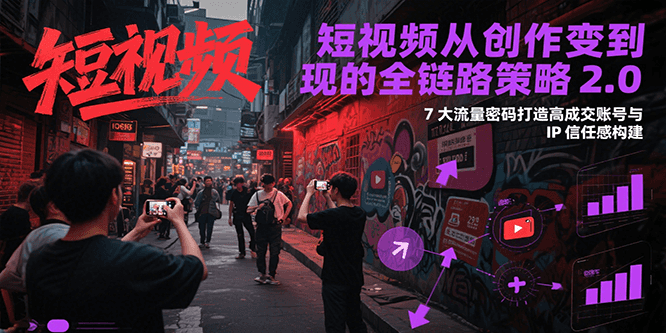 短视频从创作到变现的全链路策略2.0，7大流量密码构建IP信任感打造高成交账号-禾谷轻创网