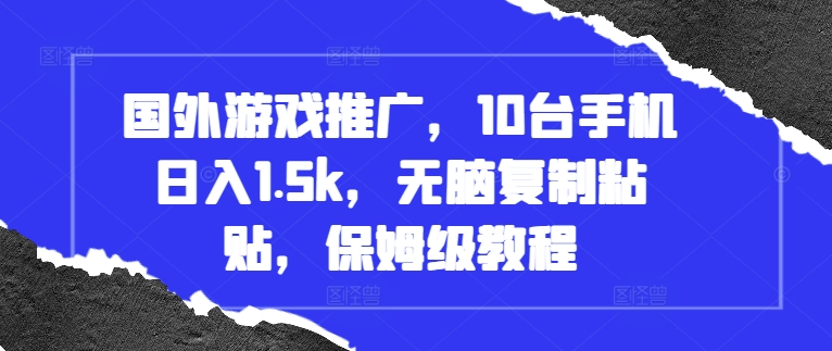 国外游戏推广，10台手机日入1.5k，无脑复制粘贴，保姆级教程【揭秘】-禾谷轻创网
