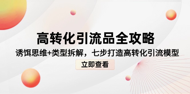 高转化引流品全攻略，诱饵思维+类型拆解，七步打造高转化引流模型-禾谷轻创网