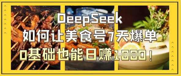 DeepSeek如何让美食号7天爆单，0基础也能日入1k-禾谷轻创网