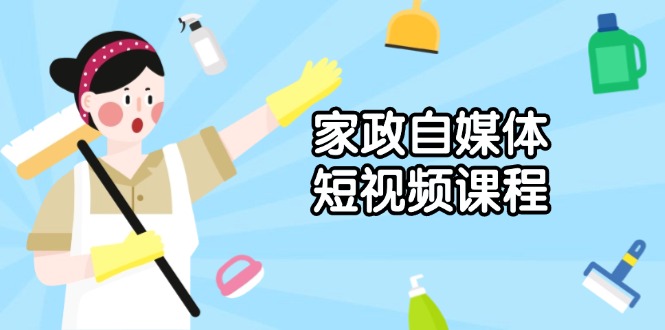 家政 自媒体短视频课程：从内容到发布，解析拍摄与剪辑技巧，打造爆款视频-禾谷轻创网