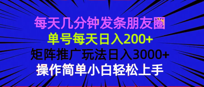 每天几分钟发条朋友圈 单号每天日入200+ 矩阵推广玩法日入3000+ 操作简…-禾谷轻创网