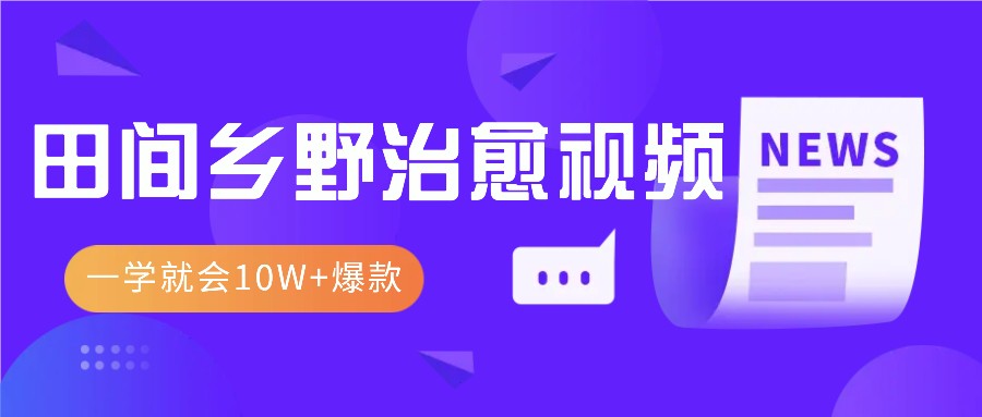 一学就会，1分钟教会你，10W+爆款田间乡野治愈视频(附提示词技巧)-禾谷轻创网