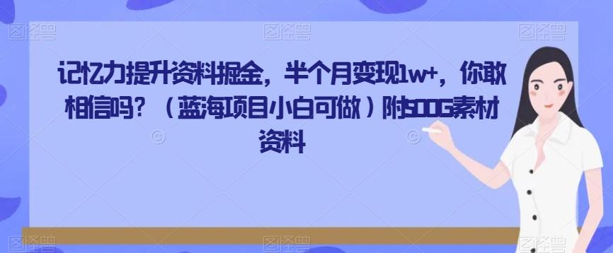 记忆力提升资料掘金，半个月变现1w+，你敢相信吗？（蓝海项目小白可做）附500G素材资料-禾谷轻创网