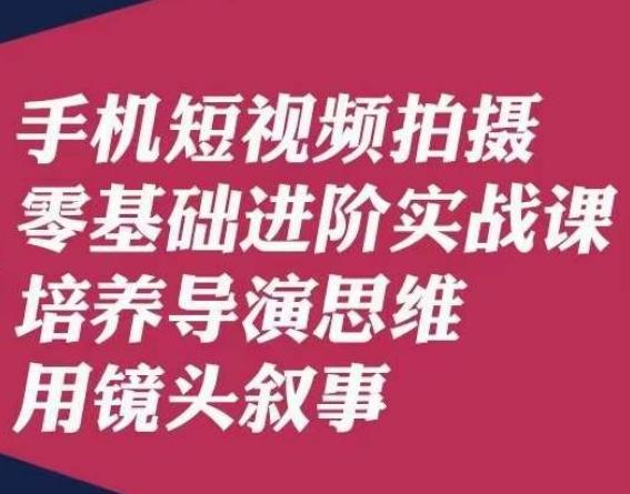 手机短视频拍摄零基础进阶实战课，培养导演思维用镜头叙事唐先生-禾谷轻创网