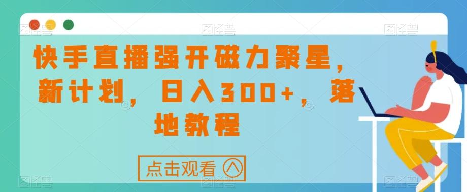 快手直播强开磁力聚星，新计划，日入300+，落地教程-禾谷轻创网