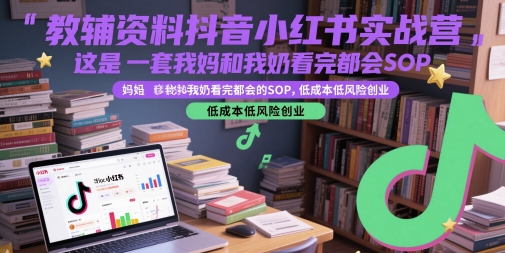 教辅资料抖音小红书实战营，这是一套我妈和我奶看完都会的SOP，低成本低风险创业-禾谷轻创网
