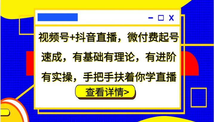 视频号+抖音直播，微付费起号速成，有基础有理论，有进阶有实操，手把手扶着你学直播-禾谷轻创网