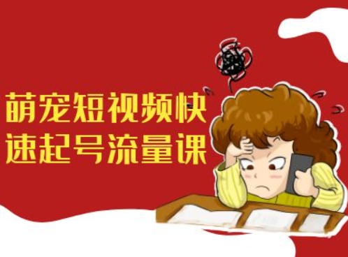 萌宠短视频快速起号流量课，短视频带货宠物新风口-禾谷轻创网