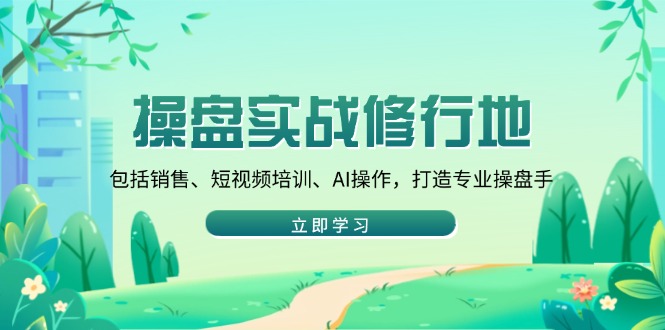 操盘实战修行地：包括销售、短视频培训、AI操作，打造专业操盘手-禾谷轻创网