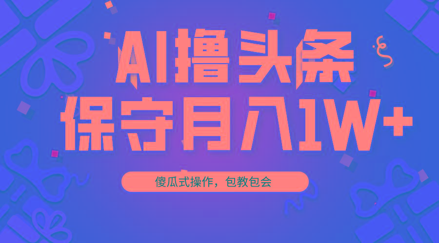 AI撸头条3天必起号，傻瓜操作3分钟1条，复制粘贴月入1W+。-禾谷轻创网