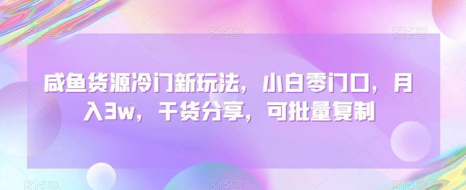 咸鱼货源冷门新玩法，小白零门口，月入3w，干货分享，可批量复制-禾谷轻创网