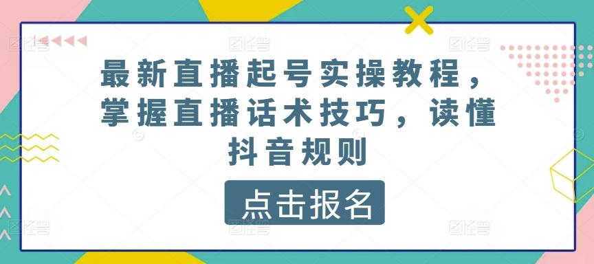 最新直播起号实操教程，掌握直播话术技巧，读懂抖音规则-禾谷轻创网