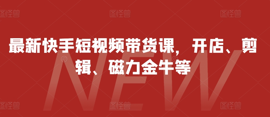 最新快手短视频带货课，开店、剪辑、磁力金牛等-禾谷轻创网