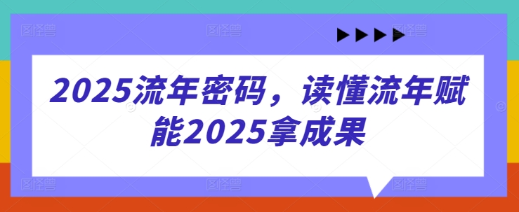 2025流年密码，读懂流年赋能2025拿成果-禾谷轻创网