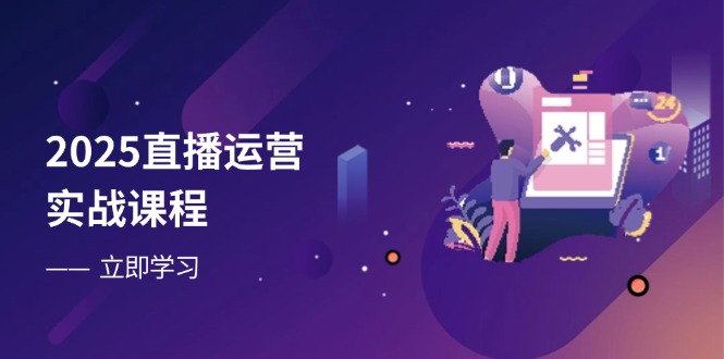 2025直播运营实战课程，零基础入门到流量优化，快速提升直播间表现-禾谷轻创网