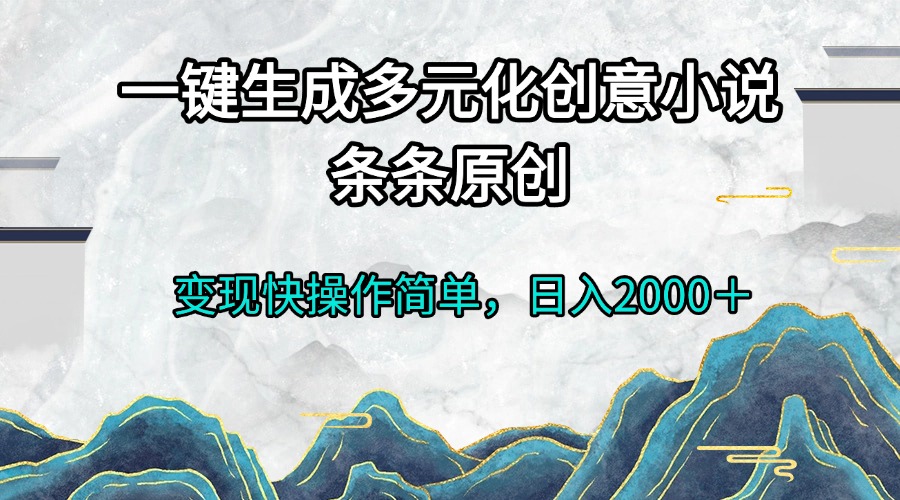 一键生成多元化创意小说条条原创变现快操作简单日入2000＋-禾谷轻创网