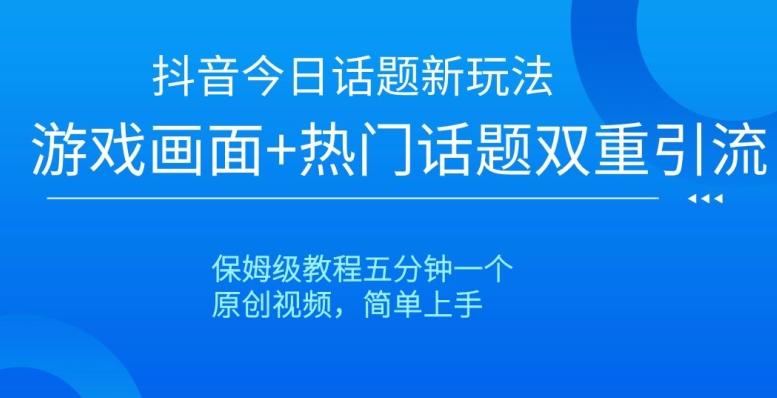 抖音今日话题新玩法，游戏画面+热门话题双重引流，保姆级教程五分钟一个【揭秘】-禾谷轻创网