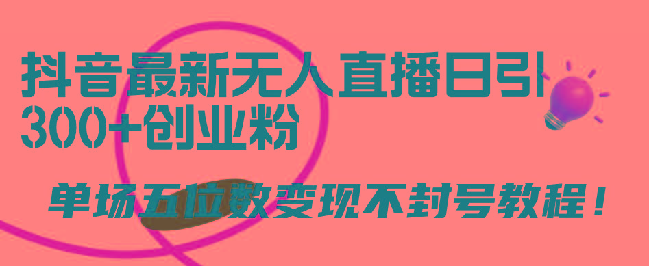 (9366期)抖音最新无人直播日引300+创业粉，单场五位数变现不封号教程！-禾谷轻创网