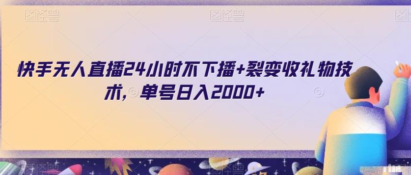 快手无人直播24小时不下播+裂变收礼物技术，单号日入2000+【揭秘】-禾谷轻创网