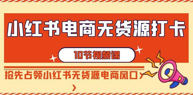 小红书电商无货源打卡，抢先占领小红书无货源电商风口(10节课)-禾谷轻创网