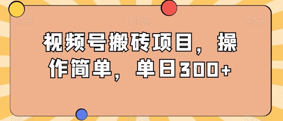 视频号搬砖项目，操作简单，单日300+-禾谷轻创网