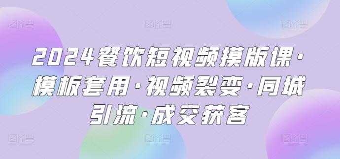 2024餐饮短视频摸版课·模板套用·视频裂变·同城引流·成交获客-禾谷轻创网