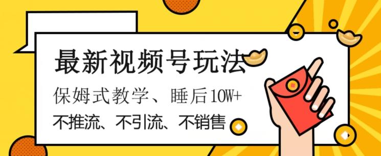 最新视频号玩法，不销售、不引流、不推广，躺着月入1W+，保姆式教学，小白轻松上手【揭秘】-禾谷轻创网
