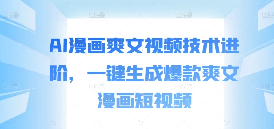 AI漫画爽文视频技术进阶，一键生成爆款爽文漫画短视频-禾谷轻创网