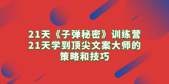 21天《子弹秘密》训练营，21天学到顶尖文案大师的策略和技巧-禾谷轻创网