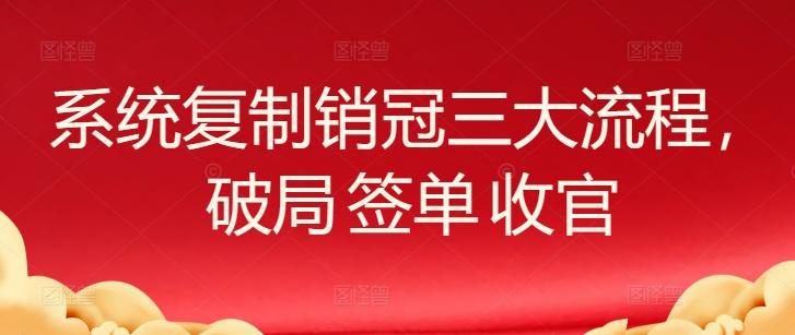 系统复制销冠三大流程，破局 签单 收官-禾谷轻创网