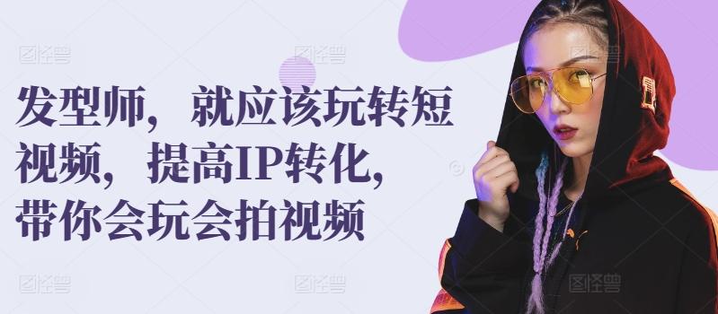 发型师，就应该玩转短视频，提高IP转化，带你会玩会拍视频-禾谷轻创网