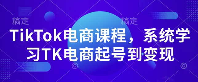 TikTok电商课程，​系统学习TK电商起号到变现-禾谷轻创网