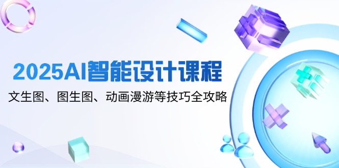2025AI智能设计课程，文生图、图生图、动画漫游等技巧全攻略-禾谷轻创网