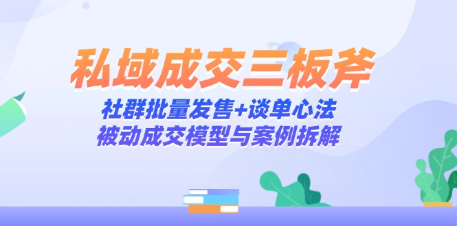 私域成交三板斧：社群批量发售+谈单心法，被动成交模型与案例拆解-禾谷轻创网