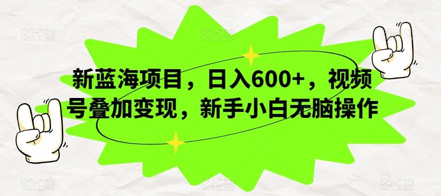 新蓝海项目，日入600+，视频号叠加变现，新手小白无脑操作【揭秘】-禾谷轻创网